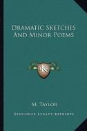 Dramatic Sketches and Minor Poems di M. Taylor edito da Kessinger Publishing