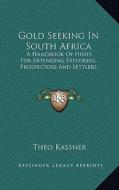 Gold Seeking in South Africa: A Handbook of Hints for Intending Explorers, Prospectors and Settlers di Theo Kassner edito da Kessinger Publishing