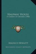 Halfway House: A Comedy of Degrees (1908) di Maurice Hewlett edito da Kessinger Publishing