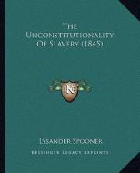 The Unconstitutionality of Slavery (1845) di Lysander Spooner edito da Kessinger Publishing