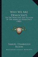 Why We Are Democrats: Or the Principles and Policies of the American Democracy (1883) di Samuel Stambaugh Bloom edito da Kessinger Publishing
