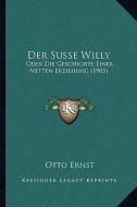 Der Susse Willy: Oder Die Geschichte Einer Netten Erziehung (1905) di Otto Ernst edito da Kessinger Publishing