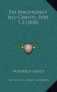 Die Bergpredigt Jesu Christi, Part 1-2 (1838) di Friedrich Arndt edito da Kessinger Publishing