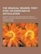 The Gradual Reader, First Step, Or Exercises In Articulation; Designed To Develop And Strengthen The Organs Of Speech ... With Simple Reading Lessons  di David Bates Tower edito da Theclassics.us