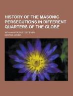 History Of The Masonic Persecutions In Different Quarters Of The Globe; With An Introductory Essay di George Oliver edito da Theclassics.us