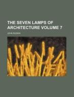 The Seven Lamps of Architecture Volume 7 di John Ruskin edito da Rarebooksclub.com