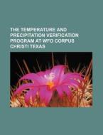 The Temperature And Precipitation Verification Program At Wfo Corpus Christi Texas di U. S. Government, Anonymous edito da General Books Llc