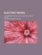 Electric Waves; An Advanced Treatise on Alternating-Current Theory di William Suddards Franklin edito da Rarebooksclub.com