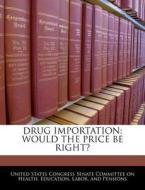 Drug Importation: Would The Price Be Right? edito da Bibliogov