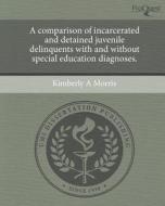 A Comparison of Incarcerated and Detained Juvenile Delinquents with and Without Special Education Diagnoses. di Kimberly A. Morris edito da Proquest, Umi Dissertation Publishing