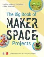 The Big Book of Makerspace Projects: Inspiring Makers to Experiment, Create, and Learn di Colleen Graves, Aaron Graves edito da McGraw-Hill Education