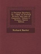 A Christian Directory, Or, a Body of Practical Divinity and Cases of Conscience, Volume 4 - Primary Source Edition di Richard Baxter edito da Nabu Press