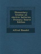 Elementary Treatise on Electric Batteries - Primary Source Edition di Alfred Niaudet edito da Nabu Press