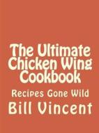 The Ultimate Chicken Wing Cookbook di Bill Vincent edito da Lulu.com