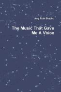 The Music That Gave Me A Voice di Amy Shapiro edito da Lulu.com