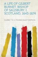 A Life of Gilbert Burnet, Bishop of Salisbury. I. Scotland, 1643-1674 edito da HardPress Publishing