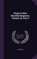 Harper's New Monthly Magazine, Volume 24, Part 2 di Anonymous edito da Palala Press