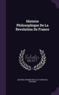 Histoire Philosophique De La Revolution De France di Antoine Etienne Nicolas Fantin Oduards edito da Palala Press