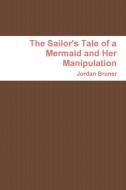 The Sailor's Tale of a Mermaid and Her Manipulation di Jordan Bruner edito da Lulu.com