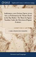 Andromaca, A New Serious Opera, In Two Acts, As Performed At The Theatre Royal In The Hay Market. The Music By Signor Nasolini, Under The Direction Of di Carlo Francesco Badini edito da Gale Ecco, Print Editions