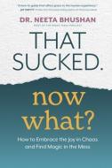 That Sucked. Now What?: How to Embrace the Joy in Chaos and Find Magic in the Mess di Neeta Bhushan edito da HAY HOUSE