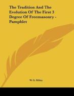 The Tradition and the Evolution of the First 3 Degree of Freemasonry - Pamphlet di W. G. Sibley edito da Kessinger Publishing