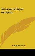 Atheism in Pagan Antiquity di Anders Bjorn Drachmann edito da Kessinger Publishing