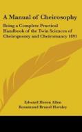 A Manual of Cheirosophy: Being a Complete Practical Handbook of the Twin Sciences of Cheirognomy and Cheiromancy 1891 di Edward Heron-Allen edito da Kessinger Publishing