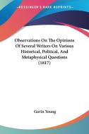 Observations On The Opinions Of Several Writers On Various Historical, Political, And Metaphysical Questions (1817) di Gavin Young edito da Kessinger Publishing Co