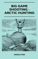 Big Game Shooting - Arctic Hunting di Arnold Pike edito da LULU PR