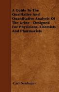 A Guide to the Qualitative and Quantitative Analysis of the Urine - Designed for Physicians, Chemists and Pharmacists di Carl Neubauer edito da READ BOOKS