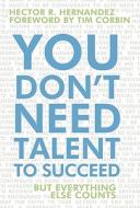 You Don't Need Talent To Succeed di Hector R Hernandez edito da Iuniverse