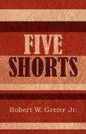 Five Shorts di Robert W Greier Jr edito da America Star Books