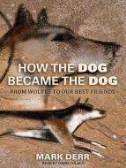 How the Dog Became the Dog: From Wolves to Our Best Friends di Mark Derr edito da Tantor Media Inc