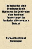 The Dedication Of The Bennington Battle Monument; And Celebration Of The Hundredth Anniversary Of The Admission Of Vermont As A State, At di Vermont Centennial Commission edito da General Books Llc
