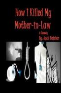 How I Killed My Mother-In-Law di Jack Batcher edito da Createspace