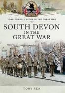 South Devon in the Great War di Tony Rea edito da Pen & Sword Books Ltd