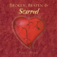 Broken, Beaten & Scarred di Paul Diaz edito da Xlibris