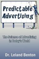 Predictable Advertising: The Science of Advertising in Today's World di Dr Leland D. Benton edito da Createspace