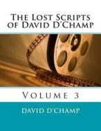 The Lost Scripts of David D'Champ: Volume 3 di David D'Champ edito da Createspace
