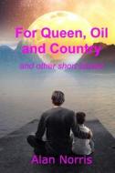 For Queen, Oil and Country: A Collection of Short Stories di Alan Norris edito da Createspace