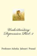 Understanding Depression Part 2 di Ashoka Jahnavi Prasad, Dr Ashoka Jahnavi Prasad edito da Createspace