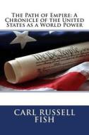 The Path of Empire: A Chronicle of the United States as a World Power di Carl Russell Fish edito da Createspace