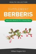 The Berberis Supplement: Alternative Medicine for a Healthy Body di William Wagner M. D. edito da Createspace