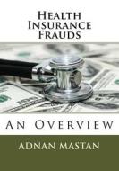 Health Insurance Frauds: An Overview di Adnan Mastan edito da Createspace