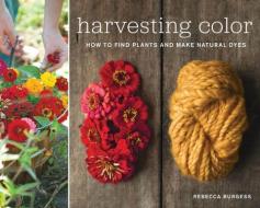 Harvesting Color: How to Find Plants and Make Natural Dyes di Rebecca Burgess edito da ARTISAN