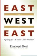 East to West to East: Journey of a Us Trained Chinese Financier di Randolph Kwei edito da INKWORKS PR