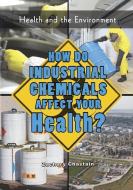 How Do Industrial Chemicals Affect Your Health? di Zachary Chastain edito da VILLAGE EARTH PR