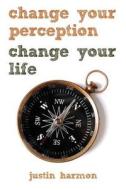 Change Your Perception, Change Your Life di Justin Harmon edito da Difference Press
