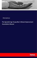 The Apostolic Age Young Men's Mutual Improvement Associations Manual di Anonymous edito da hansebooks